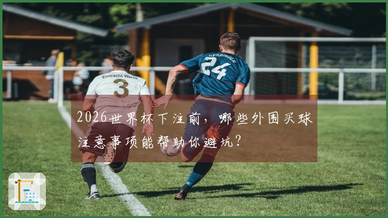 2026世界杯下注前，哪些外围买球注意事项能帮助你避坑？