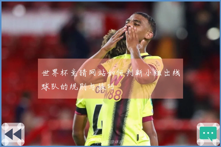 世界杯竞猜网站如何判断小组出线球队的规则与技巧