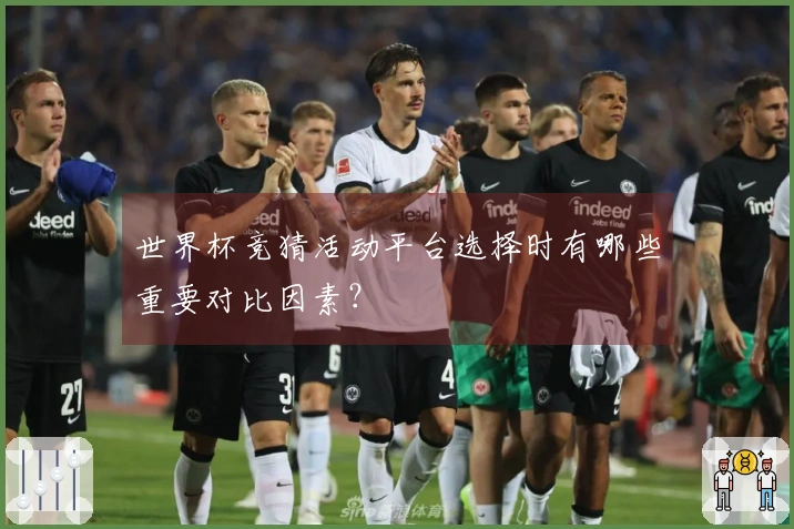 世界杯竞猜活动平台选择时有哪些重要对比因素？