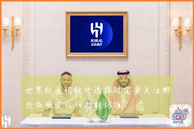 世界杯竞猜软件选择时需要关注哪些临场变化和判断标准？