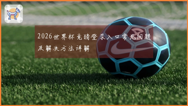 2026世界杯竞猜登录入口常见问题及解决方法详解