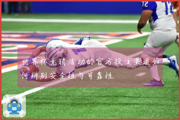 世界杯竞猜活动的官方投注渠道如何辨别安全性与可靠性
