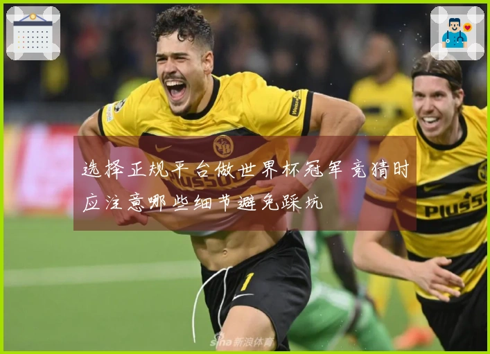 选择正规平台做世界杯冠军竞猜时应注意哪些细节避免踩坑