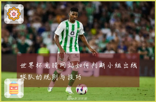 世界杯竞猜网站如何判断小组出线球队的规则与技巧